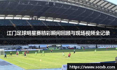 江门足球明星赛精彩瞬间回顾与现场视频全记录