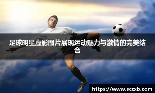 足球明星虚影图片展现运动魅力与激情的完美结合