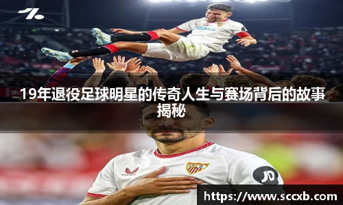 19年退役足球明星的传奇人生与赛场背后的故事揭秘