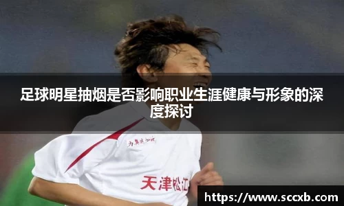足球明星抽烟是否影响职业生涯健康与形象的深度探讨